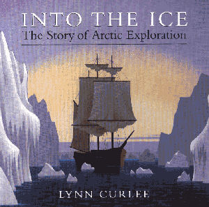 Into the Ice: The Story of Arctic Exploration Lynn Curlee